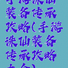 手游诛仙装备传承攻略(手游诛仙装备传承攻略大全)