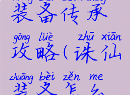 手游诛仙装备传承攻略(诛仙装备怎么传承)