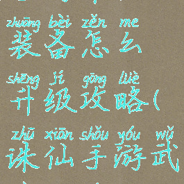 手游诛仙装备怎么升级攻略(诛仙手游武器升级)
