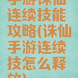 手游诛仙连续技能攻略(诛仙手游连续技怎么释放)