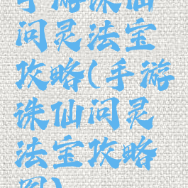手游诛仙问灵法宝攻略(手游诛仙问灵法宝攻略图)