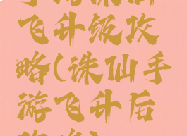 手游诛仙飞升级攻略(诛仙手游飞升后攻略)