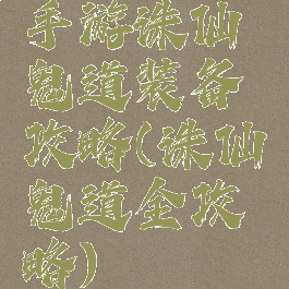 手游诛仙鬼道装备攻略(诛仙鬼道全攻略)