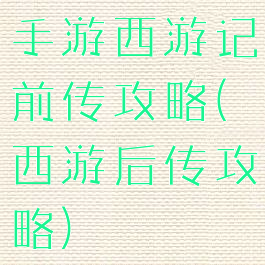 手游西游记前传攻略(西游后传攻略)