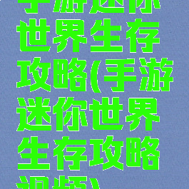 手游迷你世界生存攻略(手游迷你世界生存攻略视频)