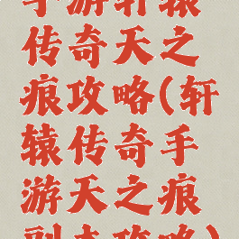 手游轩辕传奇天之痕攻略(轩辕传奇手游天之痕副本攻略)