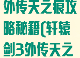 手游轩辕剑叁外传天之痕攻略秘籍(轩辕剑3外传天之痕完美攻略)