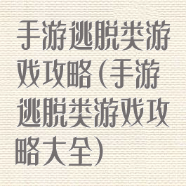 手游逃脱类游戏攻略(手游逃脱类游戏攻略大全)