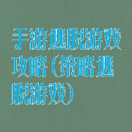 手游逃脱游戏攻略(策略逃脱游戏)
