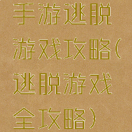 手游逃脱游戏攻略(逃脱游戏全攻略)