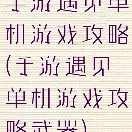 手游遇见单机游戏攻略(手游遇见单机游戏攻略武器)