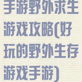 手游野外求生游戏攻略(好玩的野外生存游戏手游)