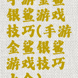 手游金鲨银鲨游戏技巧(手游金鲨银鲨游戏技巧大全)