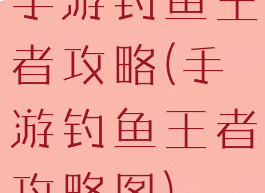 手游钓鱼王者攻略(手游钓鱼王者攻略图)