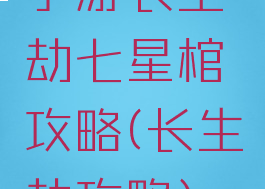 手游长生劫七星棺攻略(长生劫攻略)