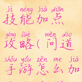 手游问道力技能加点攻略(问道手游怎么加技能详解)