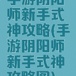 手游阴阳师新手式神攻略(手游阴阳师新手式神攻略图)