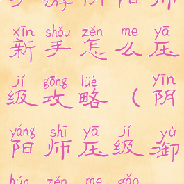 手游阴阳师新手怎么压级攻略(阴阳师压级御魂怎么搞)