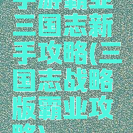 手游霸业三国志新手攻略(三国志战略版霸业攻略)