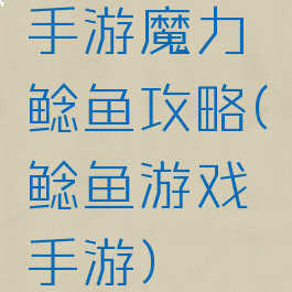 手游魔力鲶鱼攻略(鲶鱼游戏手游)