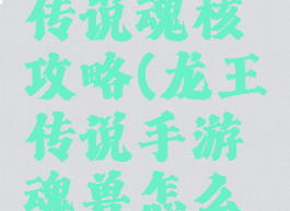 手游龙王传说魂核攻略(龙王传说手游魂兽怎么获得)