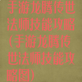 手游龙腾传世法师技能攻略(手游龙腾传世法师技能攻略图)