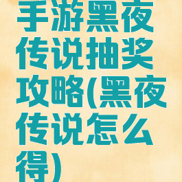 手游黑夜传说抽奖攻略(黑夜传说怎么得)