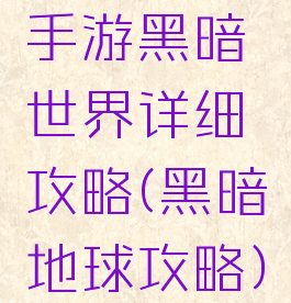 手游黑暗世界详细攻略(黑暗地球攻略)