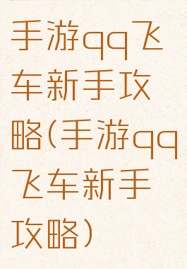 手游qq飞车新手攻略(手游qq飞车新手攻略)