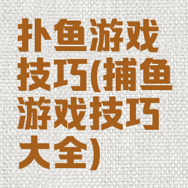 扑鱼游戏技巧(捕鱼游戏技巧大全)