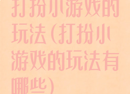 打扮小游戏的玩法(打扮小游戏的玩法有哪些)