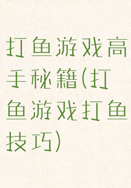 打鱼游戏高手秘籍(打鱼游戏打鱼技巧)