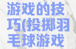 扔羽毛球游戏的技巧(投掷羽毛球游戏规则)