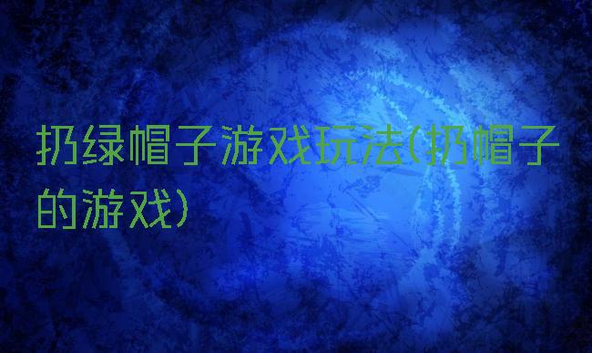 扔绿帽子游戏玩法(扔帽子的游戏)