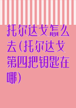 托尔达戈怎么去(托尔达戈第四把钥匙在哪)