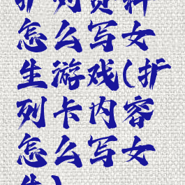 扩列资料怎么写女生游戏(扩列卡内容怎么写女生)