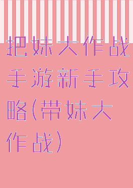 把妹大作战手游新手攻略(带妹大作战)