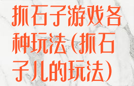 抓石子游戏各种玩法(抓石子儿的玩法)