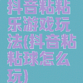 抖音粘粘乐游戏玩法(抖音粘粘球怎么玩)