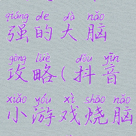 抖音小游戏史上最强的大脑攻略(抖音小游戏烧脑大挑战攻略)