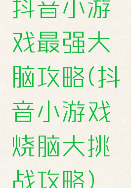 抖音小游戏最强大脑攻略(抖音小游戏烧脑大挑战攻略)