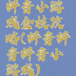 抖音小游戏金枝攻略(抖音抖音抖音小游戏)