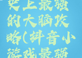 抖音游戏史上最强的大脑攻略(抖音小游戏最强大脑攻略)