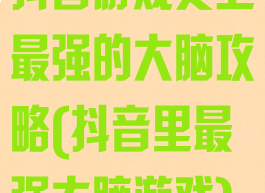抖音游戏史上最强的大脑攻略(抖音里最强大脑游戏)