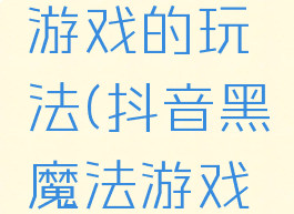 抖音黑洞游戏的玩法(抖音黑魔法游戏规则)
