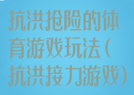 抗洪抢险的体育游戏玩法(抗洪接力游戏)