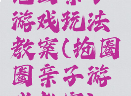 抢圈亲子游戏玩法教案(抢圈圈亲子游戏教案)