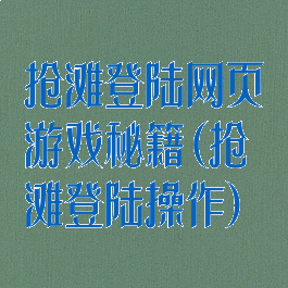 抢滩登陆网页游戏秘籍(抢滩登陆操作)