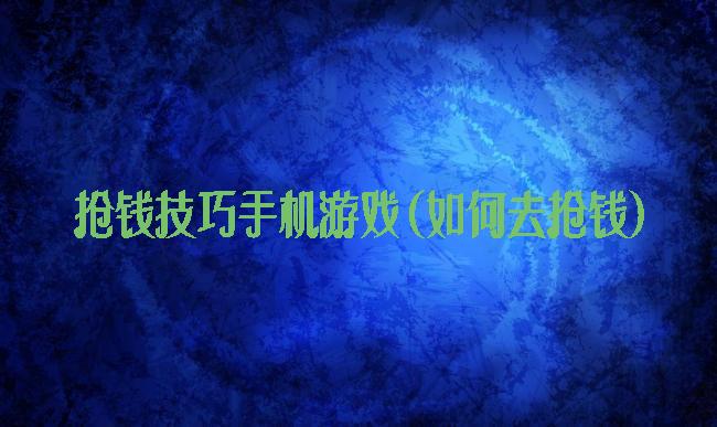 抢钱技巧手机游戏(如何去抢钱)