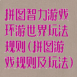 拼图智力游戏环游世界玩法规则(拼图游戏规则及玩法)
